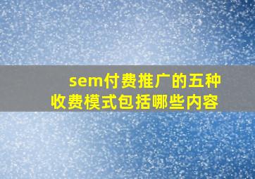 sem付费推广的五种收费模式包括哪些内容