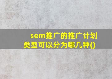 sem推广的推广计划类型可以分为哪几种()