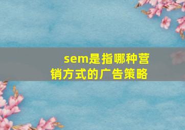 sem是指哪种营销方式的广告策略