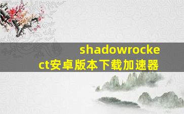 shadowrockect安卓版本下载加速器