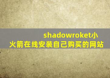 shadowroket小火箭在线安装自己购买的网站