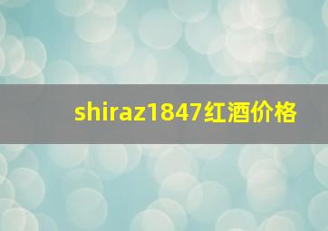 shiraz1847红酒价格