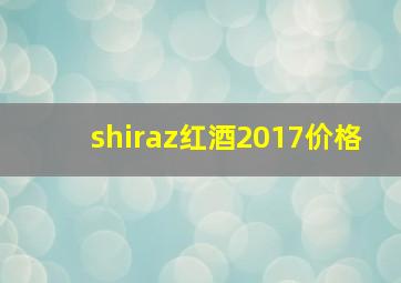 shiraz红酒2017价格