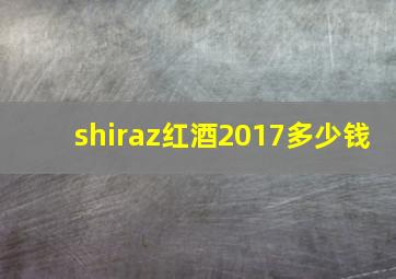 shiraz红酒2017多少钱