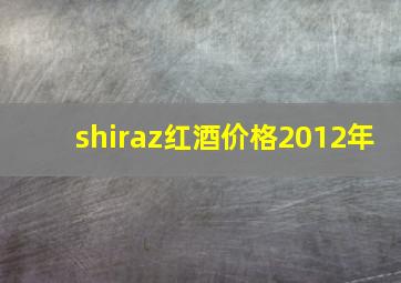 shiraz红酒价格2012年