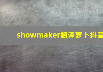 showmaker翻译萝卜抖音