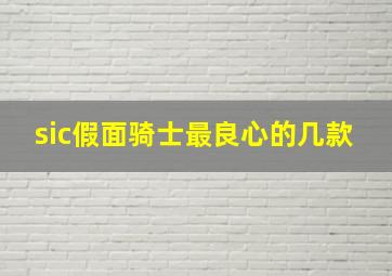 sic假面骑士最良心的几款