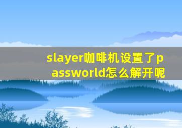 slayer咖啡机设置了passworld怎么解开呢