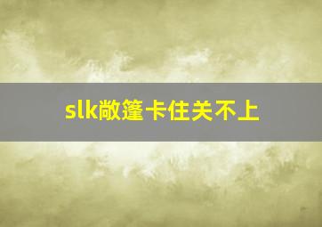 slk敞篷卡住关不上