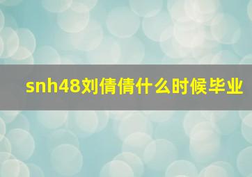 snh48刘倩倩什么时候毕业