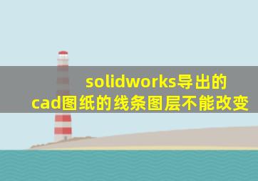 solidworks导出的cad图纸的线条图层不能改变