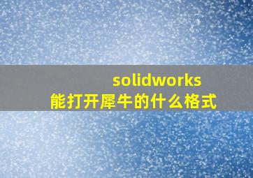 solidworks能打开犀牛的什么格式