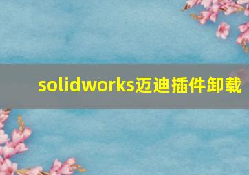 solidworks迈迪插件卸载