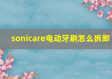 sonicare电动牙刷怎么拆卸