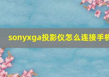 sonyxga投影仪怎么连接手机