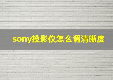 sony投影仪怎么调清晰度