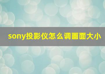 sony投影仪怎么调画面大小