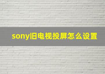 sony旧电视投屏怎么设置