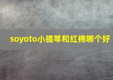 soyoto小提琴和红棉哪个好