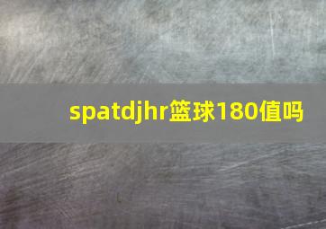 spatdjhr篮球180值吗