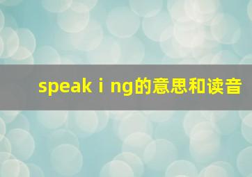 speakⅰng的意思和读音