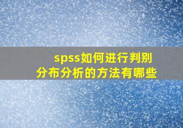 spss如何进行判别分布分析的方法有哪些