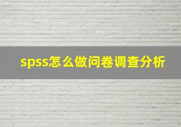 spss怎么做问卷调查分析