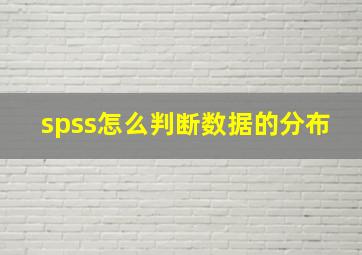 spss怎么判断数据的分布