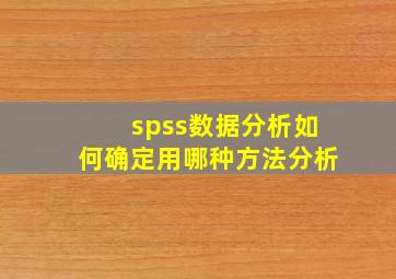 spss数据分析如何确定用哪种方法分析