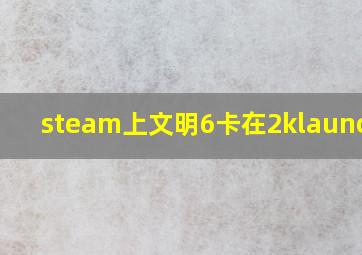 steam上文明6卡在2klauncher