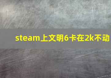 steam上文明6卡在2k不动