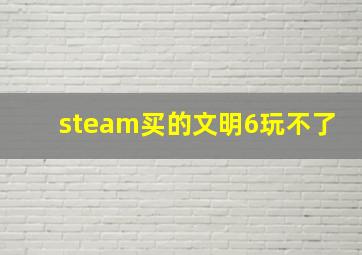 steam买的文明6玩不了