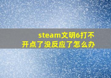 steam文明6打不开点了没反应了怎么办