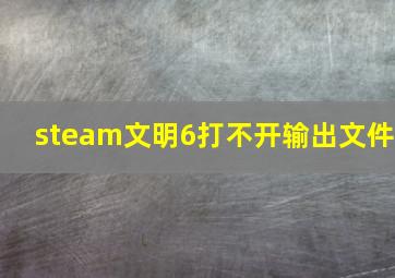 steam文明6打不开输出文件