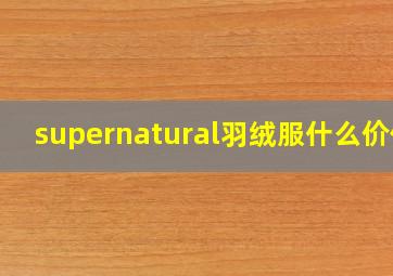 supernatural羽绒服什么价位