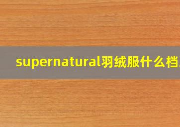 supernatural羽绒服什么档次