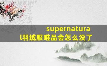 supernatural羽绒服唯品会怎么没了