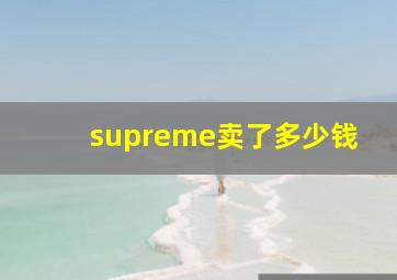 supreme卖了多少钱