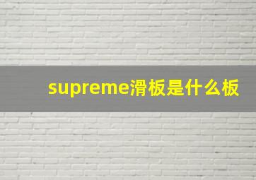 supreme滑板是什么板