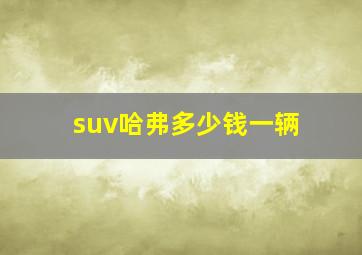 suv哈弗多少钱一辆