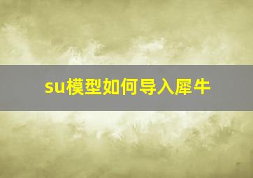 su模型如何导入犀牛