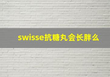 swisse抗糖丸会长胖么