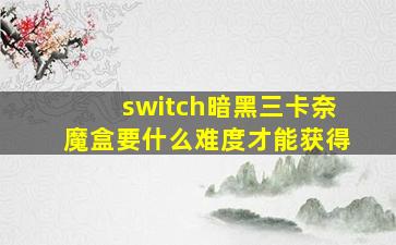 switch暗黑三卡奈魔盒要什么难度才能获得