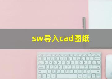 sw导入cad图纸