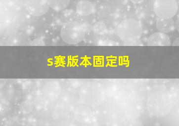 s赛版本固定吗