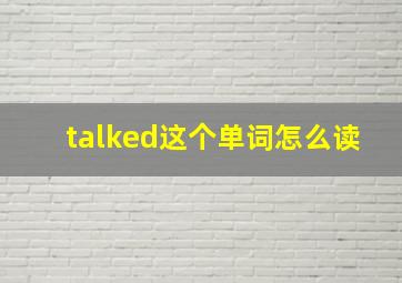 talked这个单词怎么读