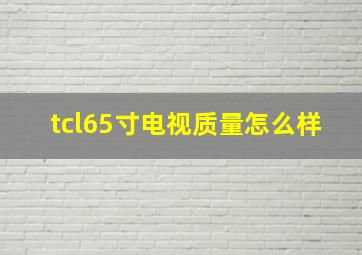 tcl65寸电视质量怎么样