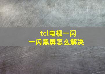 tcl电视一闪一闪黑屏怎么解决