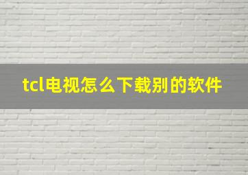 tcl电视怎么下载别的软件