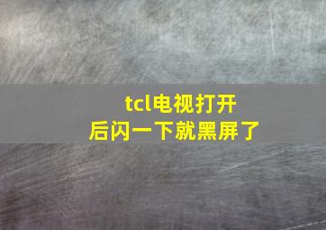 tcl电视打开后闪一下就黑屏了